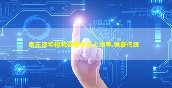 崇左夜场模特招聘保证上班率.颠覆传统