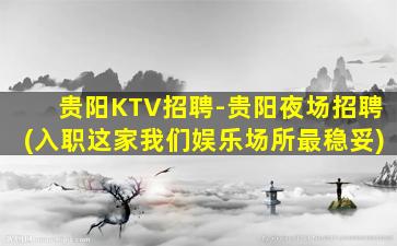 贵阳KTV招聘-贵阳夜场招聘(入职这家我们娱乐场所最稳妥)