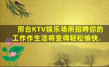 邢台KTV娱乐场所招聘你的工作作生活将变得轻松愉快.
