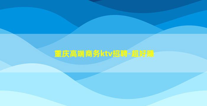 重庆高端商务ktv招聘-超好赚